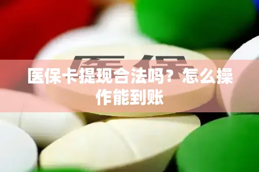 医保卡提现合法吗？怎么操作能到账